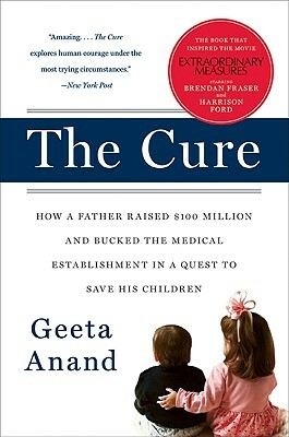 The Cure: How a Father Raised $100 Million--And Bucked the Medical Establishment--In a Quest to Save His Children by Geeta Anand