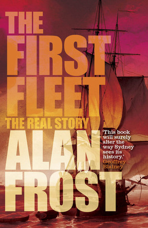 The First Fleet: The Real Story by Alan Frost