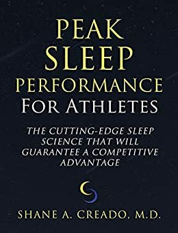 Peak Sleep Performance for Athletes: The Cutting-edge Sleep Science That Will Guarantee a Competitive Advantage by Shane Creado M.D.