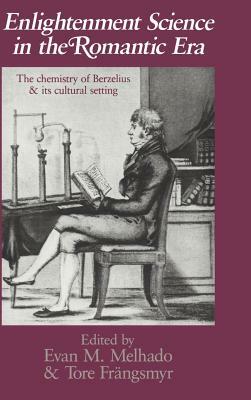 Enlightenment Science in the Romantic Era: The Chemistry of Berzelius and Its Cultural Setting by 