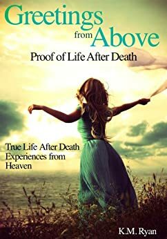 Greetings From Above: Proof of Life After Death by K.M. Ryan