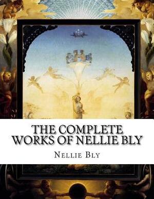 The Complete Works of Nellie Bly by Nellie Bly
