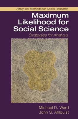 Maximum Likelihood for Social Science: Strategies for Analysis by Michael D. Ward, John S. Ahlquist