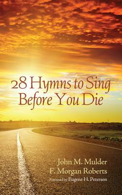 28 Hymns to Sing Before You Die by John M. Mulder, F. Morgan Roberts