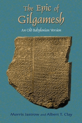 The Epic of Gilgamesh: An Old Babylonian Version by Albert T. Clay, Morris Jastrow
