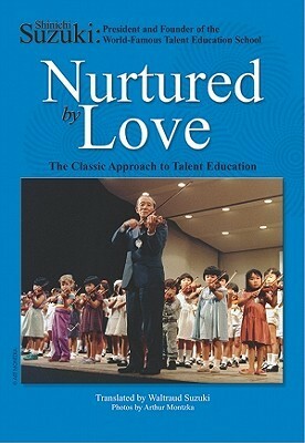 Nurtured by Love: The Classic Approach to Talent Education by Waltraud Suzuki, Shinichi Suzuki