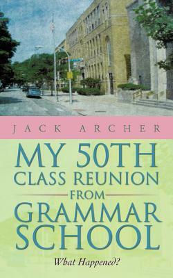 My 50th Class Reunion from Grammar School: What Happened? by Jack Archer
