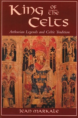 King of the Celts: Arthurian Legends and Celtic Tradition by Jean Markale