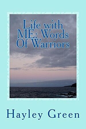 Life with ME: Words Of Warriors by Hayley Green