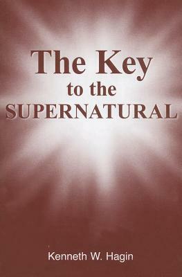 The Key to the Supernatural by Kenneth E. Hagin