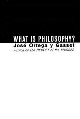 What Is Philosophy? by José Ortega y Gasset