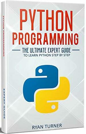 Python Programming: The Ultimate Expert Guide to Learn Python Step-by-Step by Ryan Turner