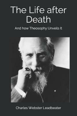 The Life after Death: And how Theosophy Unveils It by Charles Webster Leadbeater