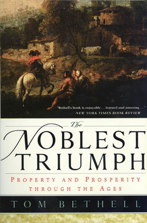 The Noblest Triumph: Property and Prosperity Through the Ages by Tom Bethell