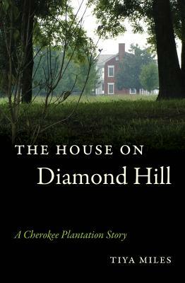 The House on Diamond Hill: A Cherokee Plantation Story by Tiya Miles