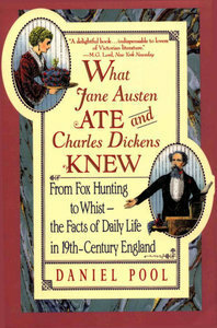 What Jane Austen Ate and Charles Dickens Knew: From Fox Hunting to Whist-The Facts of Daily Life In Nineteenth-Century England by Daniel Pool