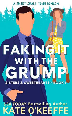 FAKING IT WITH THE GRUMP: A SWEET SMALL-TOWN ROMANTIC COMEDY (SISTERS & SWEETHEARTS BOOK 1) by Kate O'Keeffe