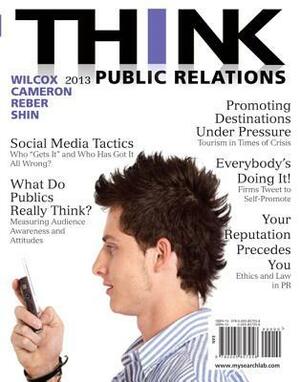 Think: Public Relations by Glen T. Cameron, Dennis L. Wilcox, Bryan H. Reber