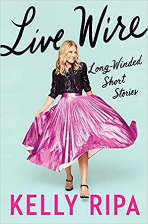 Live Wire: Long-Winded Short Stories by Kelly Ripa