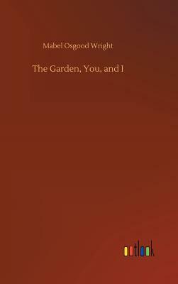 The Garden, You, and I by Mabel Osgood Wright