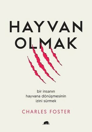 Hayvan Olmak: Bir İnsanın Hayvana Dönüşmesinin İzini Sürmek by Charles Foster