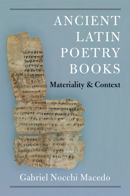 Ancient Latin Poetry Books: Materiality and Context by Gabriel Nocchi Macedo