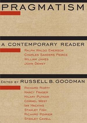 Pragmatism: A Contemporary Reader by Russell B. Goodman
