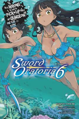 Is It Wrong to Try to Pick Up Girls in a Dungeon? on the Side: Sword Oratoria, Vol. 6 by Fujino Omori