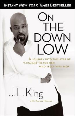 On the Down Low: A Journey Into the Lives of Straight Black Men Who Sleep with Men by Karen Hunter, James L. King