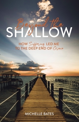 Beyond the Shallow: How Suffering Led Me to the Deep End of Grace by Michelle Bates