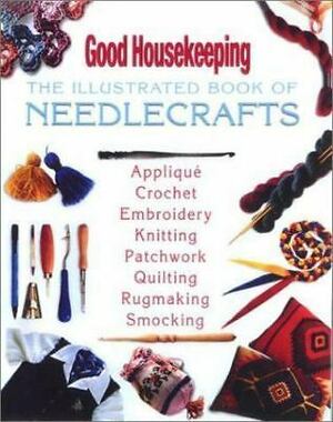 Good Housekeeping The Illustrated Book of Needlecrafts by Good Housekeeping