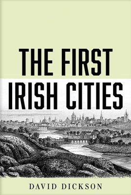 The First Irish Cities: An Eighteenth-Century Transformation by David Dickson