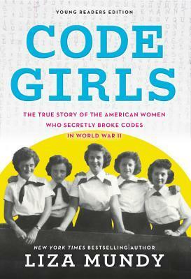 Code Girls: The True Story of the American Women Who Secretly Broke Codes in World War II (Young Readers Edition) by Liza Mundy