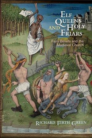 Elf Queens and Holy Friars: Fairy Beliefs and the Medieval Church by Richard Firth Green