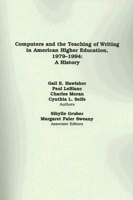 Computers and the Teaching of Writing in American Higher Education, 1979-1994: A History by Paul LeBlanc, Charles Moran, Gail E. Hawisher