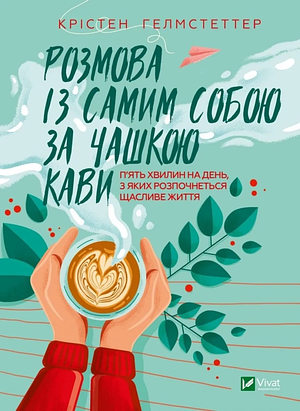 Розмова із самим собою за чашкою кави.: П'ять хвилин на день, з яких розпочнеться щасливе життя by Kristen Helmstetter