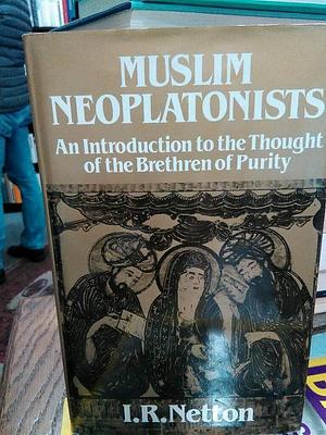 Muslim Neoplatonists: An Introduction to the Thought of the Brethren of Purity, Ikhwān Al-Ṣafāʼ by Ian Richard Netton