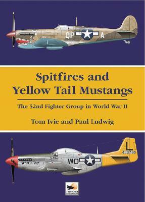Spitfires and Yellow Tail Mustangs: The 52nd Fighter Group in World War Two by Paul A. Ludwig, Tom Ivie