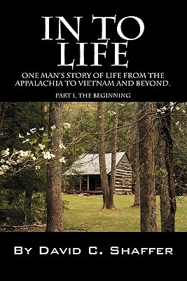 In to Life: One Man's Story of Life from the Appalachia to Viet Nam and Beyond. Part 1, the Beginning by David Shaffer