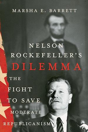 Nelson Rockefeller's Dilemma: The Fight to Save Moderate Republicanism by Marsha Barrett