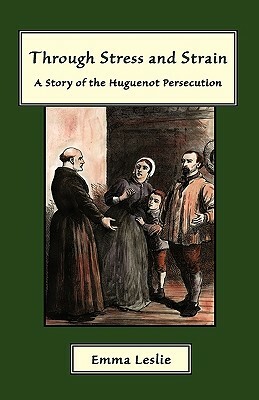 Through Stress and Strain: A Story of the Huguenot Persecution by Emma Leslie