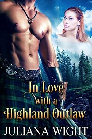 In Love with a Highland Outlaw: Scottish Medieval Highlander Romance by Juliana Wight