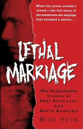 Lethal Marriage (Updated Edition): The Uncensored Truth Behind the Crimes of Paul Bernardo and Karla Homolka by Nick Pron