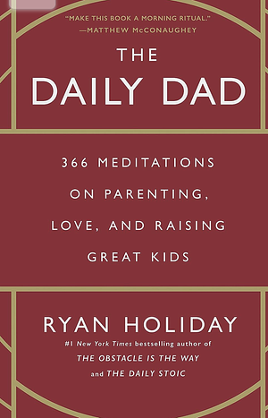 The Daily Dad: 366 Meditations on Parenting, Love, and Raising Great Kids by Ryan Holiday