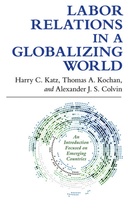 Labor Relations in a Globalizing World by Thomas A. Kochan, Harry C. Katz, Alexander J. S. Colvin