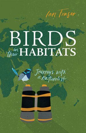Birds in Their Habitats: Journeys with a Naturalist by Ian Fraser