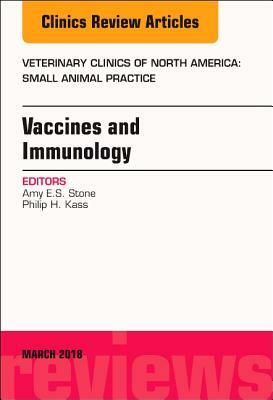 Immunology and Vaccination, an Issue of Veterinary Clinics of North America: Small Animal Practice, Volume 48-2 by Philip Kass, Amy Stone