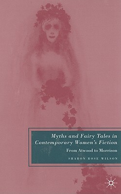 Myths and Fairy Tales in Contemporary Women's Fiction: From Atwood to Morrison by S. Wilson