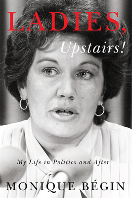 Ladies, Upstairs!: My Life in Politics and After by Monique Bégin