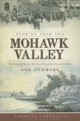 Stories from the Mohawk Valley: The Painted Rocks, the Good Benedict Arnold & More by Bob Cudmore